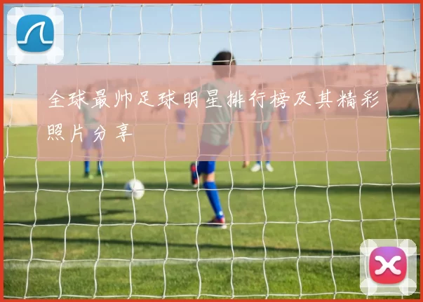 全球最帅足球明星排行榜及其精彩照片分享