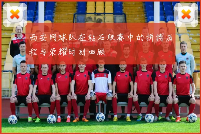 西安网球队在钻石联赛中的拼搏历程与荣耀时刻回顾