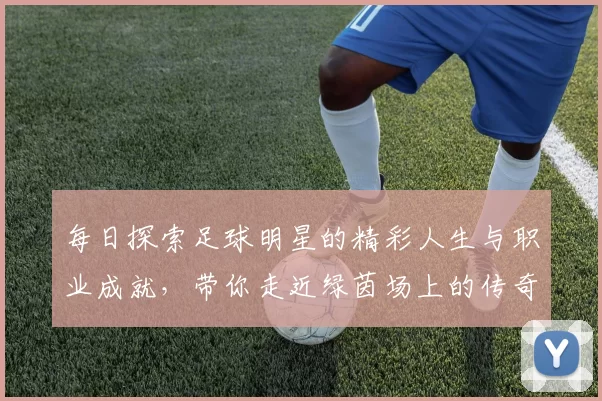 每日探索足球明星的精彩人生与职业成就，带你走近绿茵场上的传奇人物
