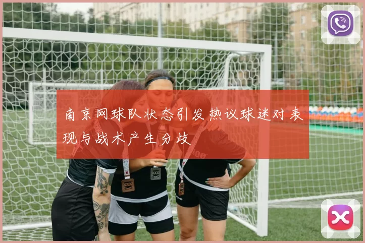 南京网球队状态引发热议球迷对表现与战术产生分歧