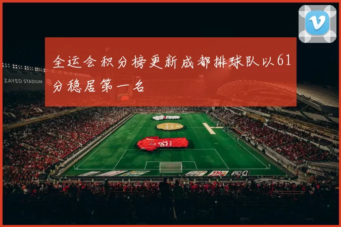 全运会积分榜更新成都排球队以61分稳居第一名