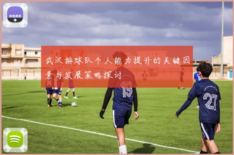 武汉排球队个人能力提升的关键因素与发展策略探讨