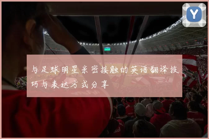 与足球明星亲密接触的英语翻译技巧与表达方式分享