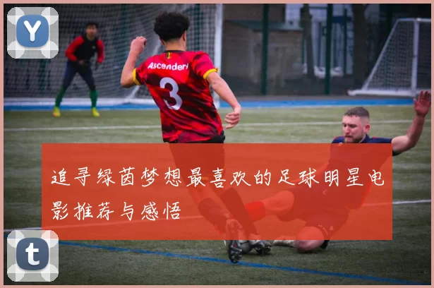 追寻绿茵梦想最喜欢的足球明星电影推荐与感悟