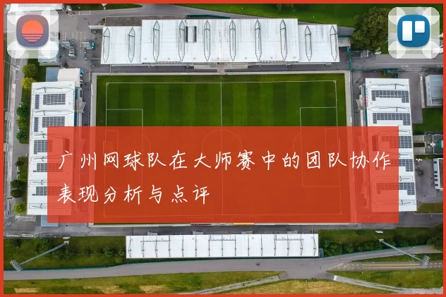 广州网球队在大师赛中的团队协作表现分析与点评