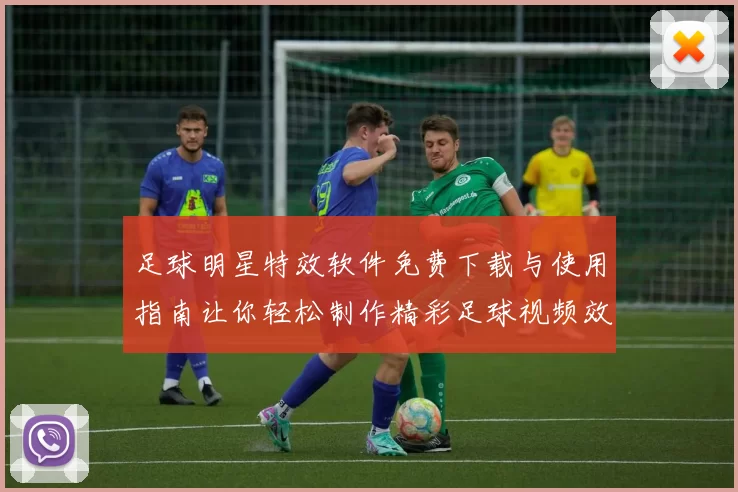 足球明星特效软件免费下载与使用指南让你轻松制作精彩足球视频效果