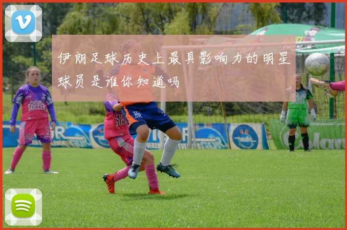 伊朗足球历史上最具影响力的明星球员是谁你知道吗