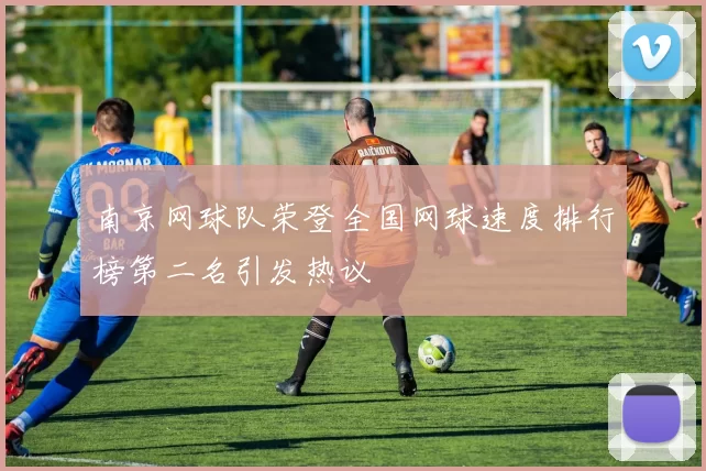 南京网球队荣登全国网球速度排行榜第二名引发热议