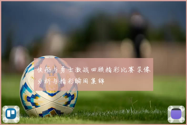 快船与勇士激战回顾精彩比赛录像分析与精彩瞬间集锦