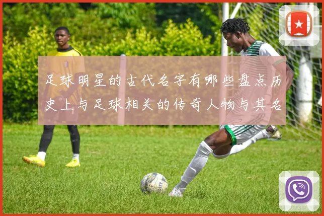 足球明星的古代名字有哪些盘点历史上与足球相关的传奇人物与其名字