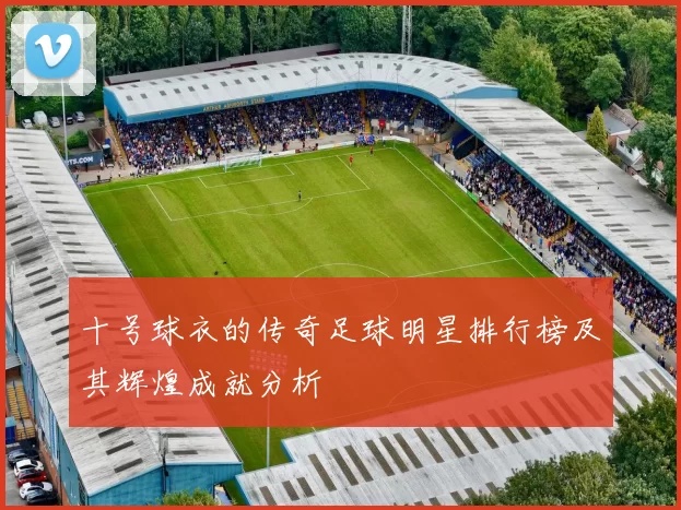 十号球衣的传奇足球明星排行榜及其辉煌成就分析
