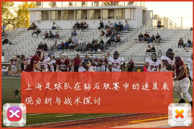 上海足球队在钻石联赛中的速度表现分析与战术探讨