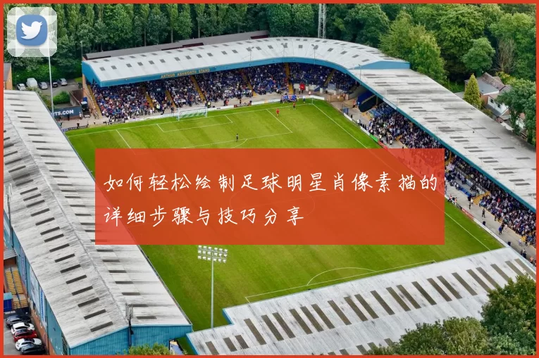 如何轻松绘制足球明星肖像素描的详细步骤与技巧分享