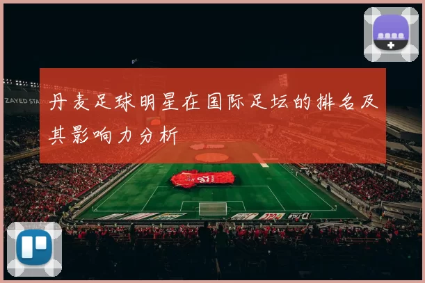 丹麦足球明星在国际足坛的排名及其影响力分析