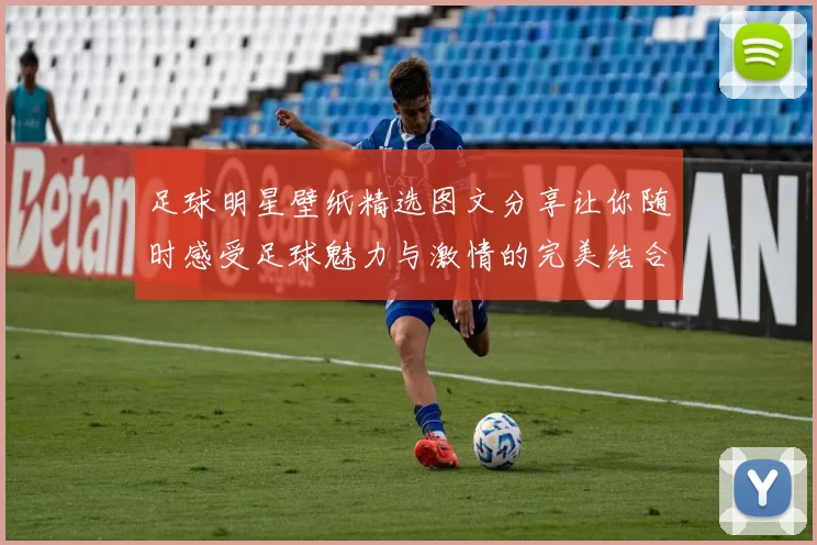 足球明星壁纸精选图文分享让你随时感受足球魅力与激情的完美结合