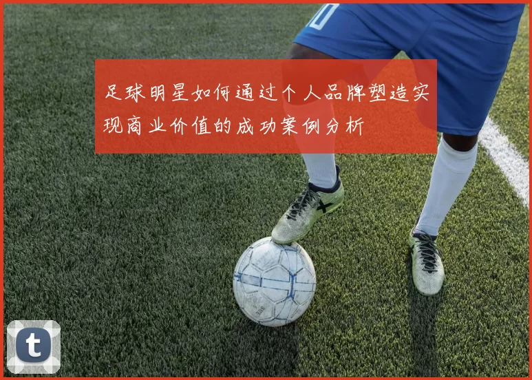 足球明星如何通过个人品牌塑造实现商业价值的成功案例分析