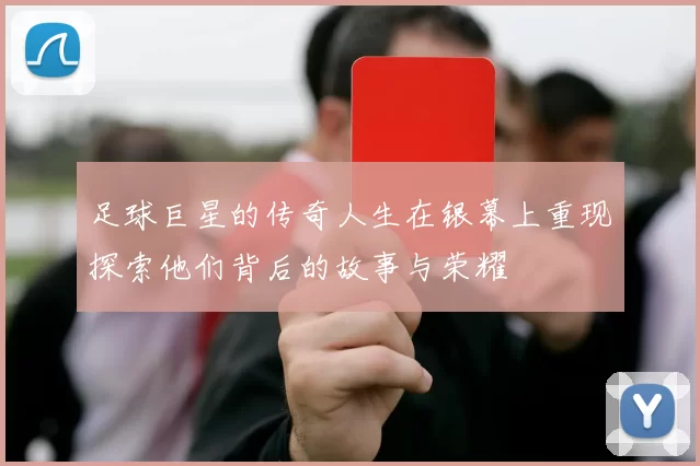 足球巨星的传奇人生在银幕上重现探索他们背后的故事与荣耀