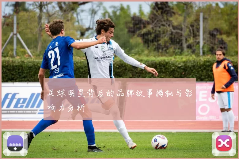 足球明星背后的品牌故事揭秘与影响力分析