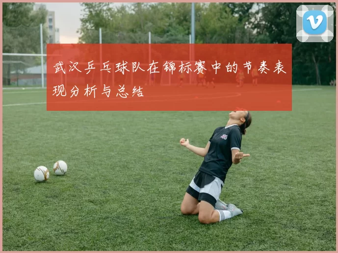 武汉乒乓球队在锦标赛中的节奏表现分析与总结