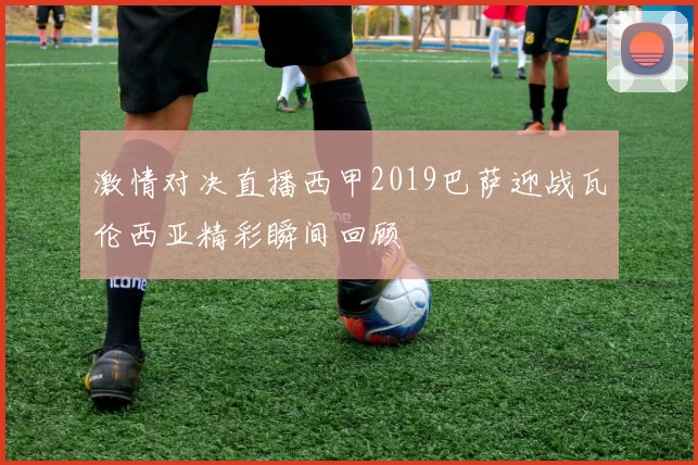 激情对决直播西甲2019巴萨迎战瓦伦西亚精彩瞬间回顾