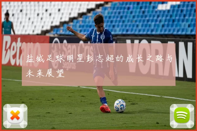 盐城足球明星彭志超的成长之路与未来展望
