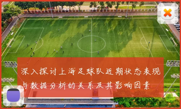 深入探讨上海足球队近期状态表现与数据分析的关系及其影响因素