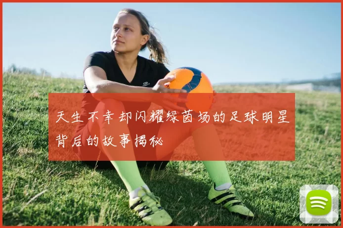 天生不幸却闪耀绿茵场的足球明星背后的故事揭秘