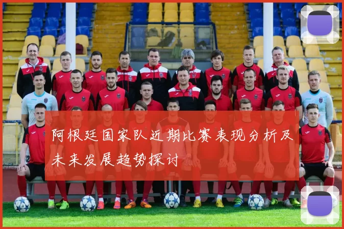 阿根廷国家队近期比赛表现分析及未来发展趋势探讨
